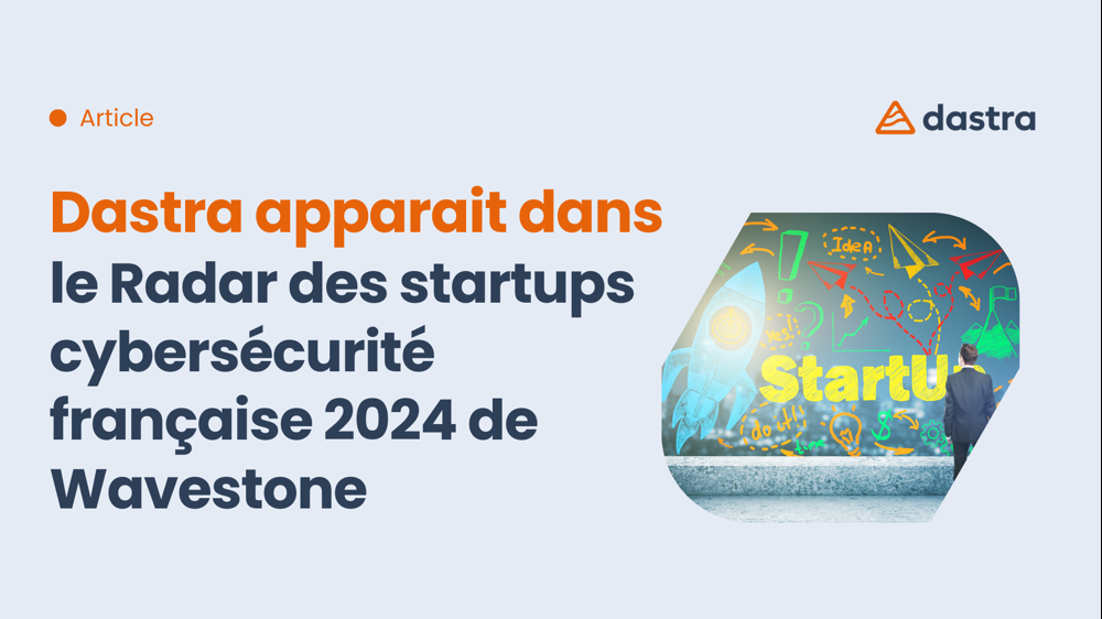 Dastra apparait dans le Radar des startups cybersécurité française 2024 de Wavestone