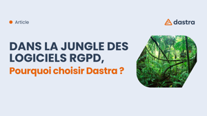 Dans la jungle des logiciels RGPD, pourquoi choisir Dastra ?